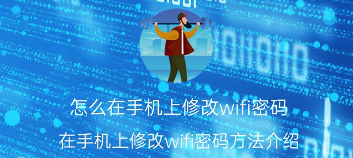 怎么在手机上修改wifi密码 在手机上修改wifi密码方法介绍